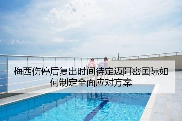 梅西伤停后复出时间待定迈阿密国际如何制定全面应对方案