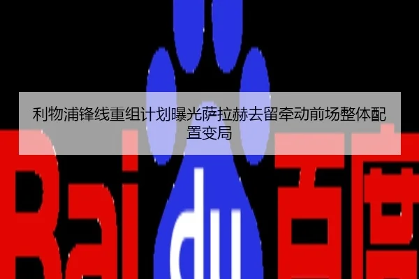 利物浦锋线重组计划曝光萨拉赫去留牵动前场整体配置变局