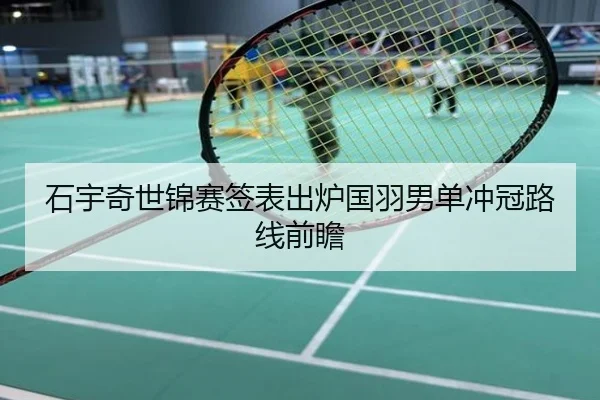 石宇奇世锦赛签表出炉国羽男单冲冠路线前瞻