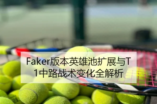Faker版本英雄池扩展与T1中路战术变化全解析