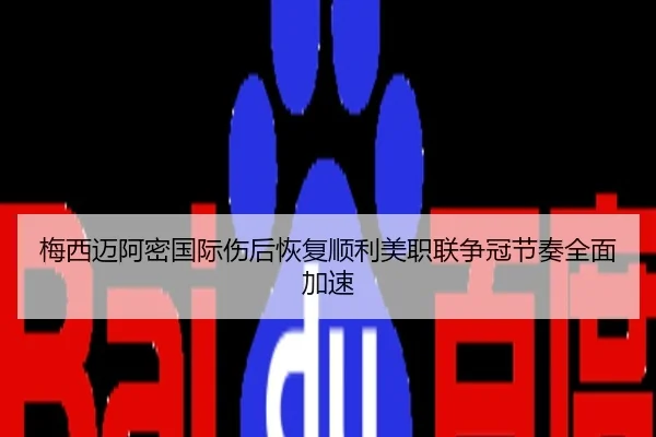 梅西迈阿密国际伤后恢复顺利美职联争冠节奏全面加速