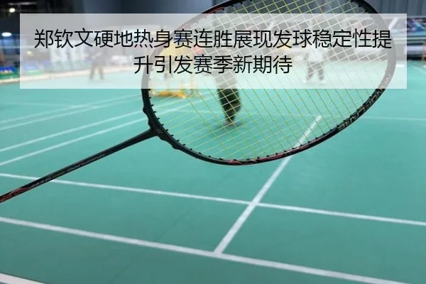 郑钦文硬地热身赛连胜展现发球稳定性提升引发赛季新期待