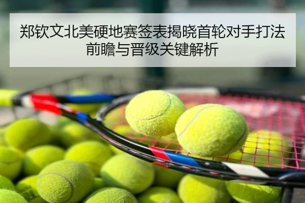 郑钦文北美硬地赛签表揭晓首轮对手打法前瞻与晋级关键解析