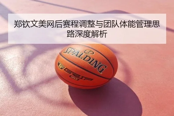 郑钦文美网后赛程调整与团队体能管理思路深度解析