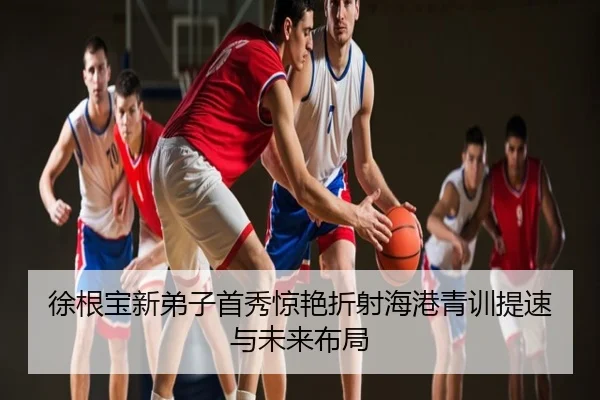 徐根宝新弟子首秀惊艳折射海港青训提速与未来布局