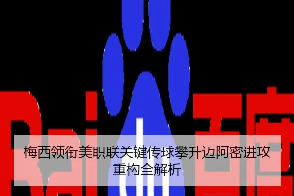 梅西领衔美职联关键传球攀升迈阿密进攻重构全解析