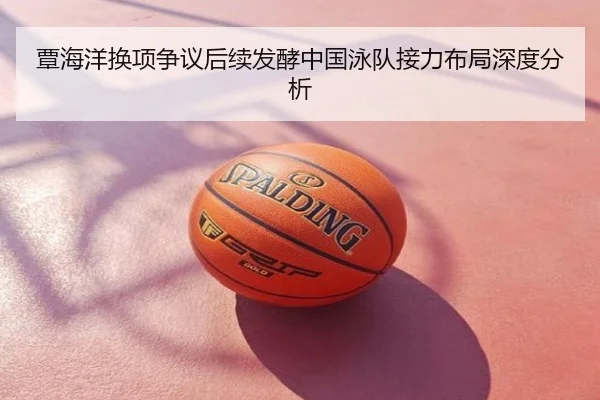 覃海洋换项争议后续发酵中国泳队接力布局深度分析