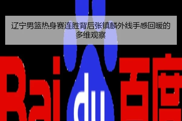 辽宁男篮热身赛连胜背后张镇麟外线手感回暖的多维观察
